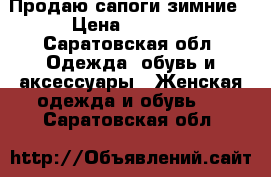 Продаю сапоги зимние › Цена ­ 2 000 - Саратовская обл. Одежда, обувь и аксессуары » Женская одежда и обувь   . Саратовская обл.